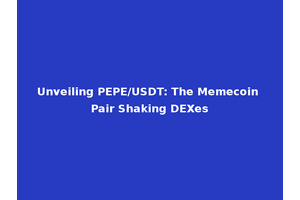 Unveiling PEPE/USDT: The Memecoin Pair Shaking DEXes