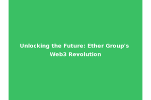 Unlocking the Future: Ether Group's Web3 Revolution