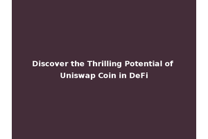 Discover the Thrilling Potential of Uniswap Coin in DeFi