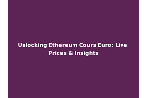 Unlocking Ethereum Cours Euro: Live Prices & Insights