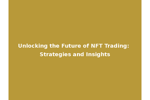 Unlocking the Future of NFT Trading: Strategies and Insights