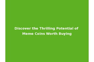 Discover the Thrilling Potential of Meme Coins Worth Buying
