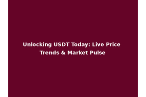 Unlocking USDT Today: Live Price Trends & Market Pulse