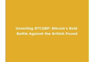 Unveiling BTCGBP: Bitcoin's Bold Battle Against the British Pound
