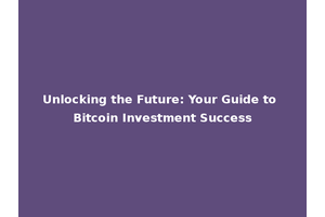 Unlocking the Future: Your Guide to Bitcoin Investment Success