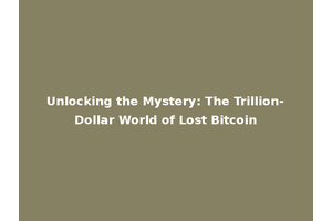 Unlocking the Mystery: The Trillion-Dollar World of Lost Bitcoin