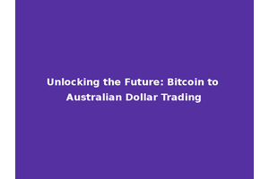 Unlocking the Future: Bitcoin to Australian Dollar Trading