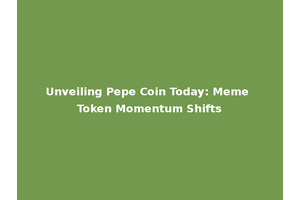 Unveiling Pepe Coin Today: Meme Token Momentum Shifts