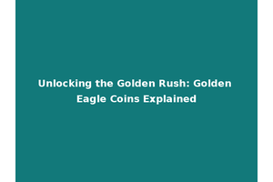 Unlocking the Golden Rush: Golden Eagle Coins Explained