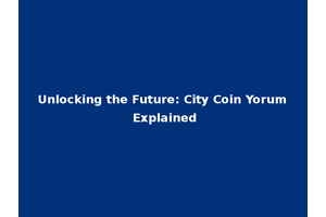 Unlocking the Future: City Coin Yorum Explained