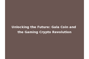 Unlocking the Future: Gala Coin and the Gaming Crypto Revolution