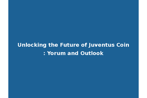 Unlocking the Future of Juventus Coin: Yorum and Outlook