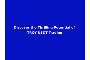 Discover the Thrilling Potential of TROY USDT Trading