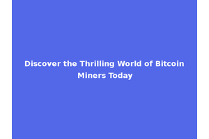 Discover the Thrilling World of Bitcoin Miners Today