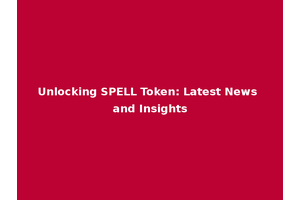 Unlocking SPELL Token: Latest News and Insights