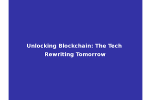 Unlocking Blockchain: The Tech Rewriting Tomorrow