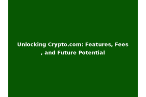 Unlocking Crypto.com: Features, Fees, and Future Potential