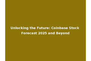 Unlocking the Future: Coinbase Stock Forecast 2025 and Beyond