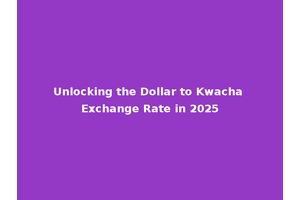 Unlocking the Dollar to Kwacha Exchange Rate in 2025