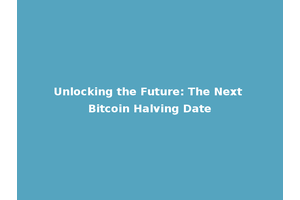 Unlocking the Future: The Next Bitcoin Halving Date
