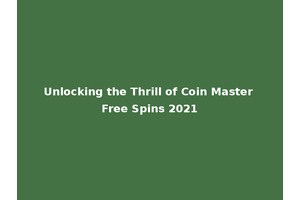 Unlocking the Thrill of Coin Master Free Spins 2021