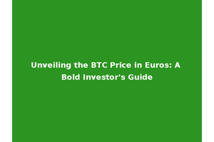 Unveiling the BTC Price in Euros: A Bold Investor's Guide