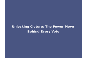 Unlocking Cloture: The Power Move Behind Every Vote