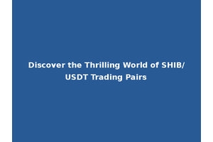 Discover the Thrilling World of SHIB/USDT Trading Pairs
