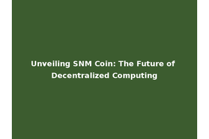 Unveiling SNM Coin: The Future of Decentralized Computing