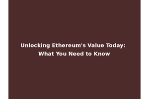 Unlocking Ethereum's Value Today: What You Need to Know