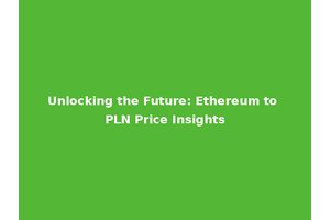 Unlocking the Future: Ethereum to PLN Price Insights