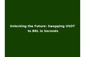 Unlocking the Future: Swapping USDT to BRL in Seconds