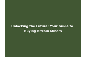 Unlocking the Future: Your Guide to Buying Bitcoin Miners