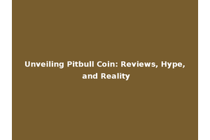 Unveiling Pitbull Coin: Reviews, Hype, and Reality