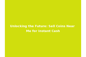 Unlocking the Future: Sell Coins Near Me for Instant Cash