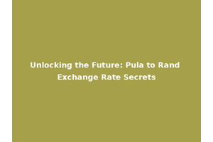 Unlocking the Future: Pula to Rand Exchange Rate Secrets