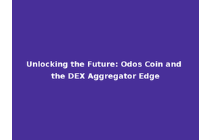Unlocking the Future: Odos Coin and the DEX Aggregator Edge