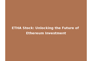 ETHA Stock: Unlocking the Future of Ethereum Investment