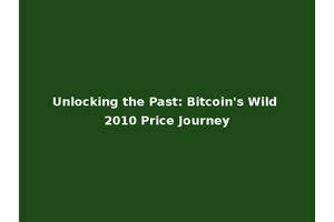 Unlocking the Past: Bitcoin's Wild 2010 Price Journey
