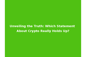 Unveiling the Truth: Which Statement About Crypto Really Holds Up?