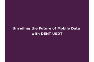 Unveiling the Future of Mobile Data with DENT USDT