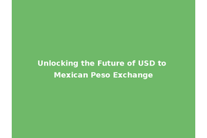 Unlocking the Future of USD to Mexican Peso Exchange