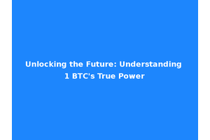 Unlocking the Future: Understanding 1 BTC's True Power