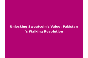 Unlocking Sweatcoin's Value: Pakistan's Walking Revolution