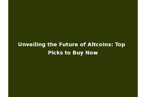 Unveiling the Future of Altcoins: Top Picks to Buy Now