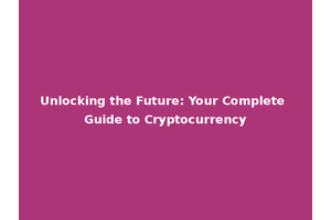 Unlocking the Future: Your Complete Guide to Cryptocurrency