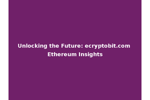 Unlocking the Future: ecryptobit.com Ethereum Insights