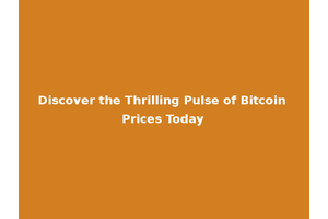 Discover the Thrilling Pulse of Bitcoin Prices Today