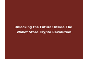 Unlocking the Future: Inside The Wallet Store Crypto Revolution