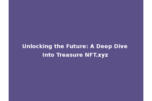 Unlocking the Future: A Deep Dive Into Treasure NFT.xyz